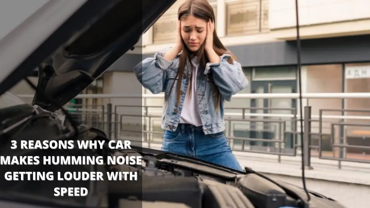3 Reasons Why Car Makes Humming Noise Getting Louder With Speed