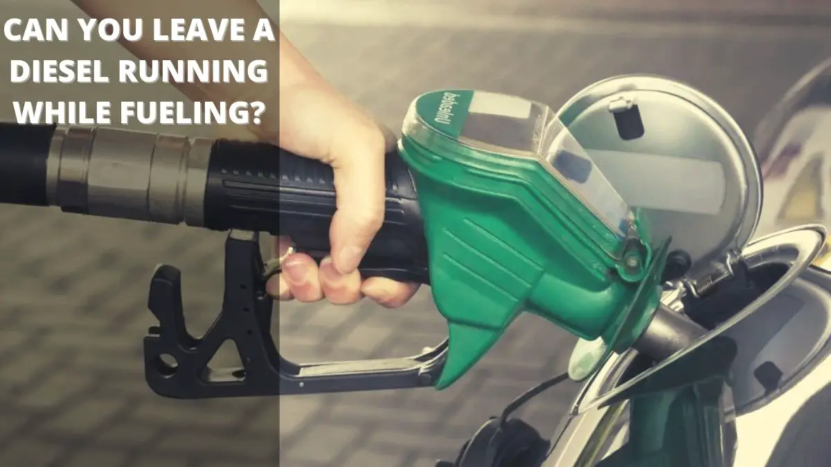 Can You Leave A Diesel Running While Fueling?