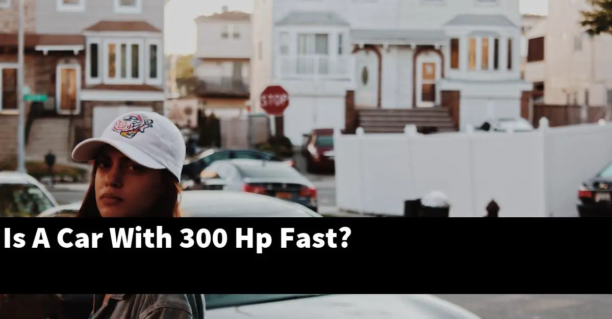 Is A Car With 300 Hp Fast?
