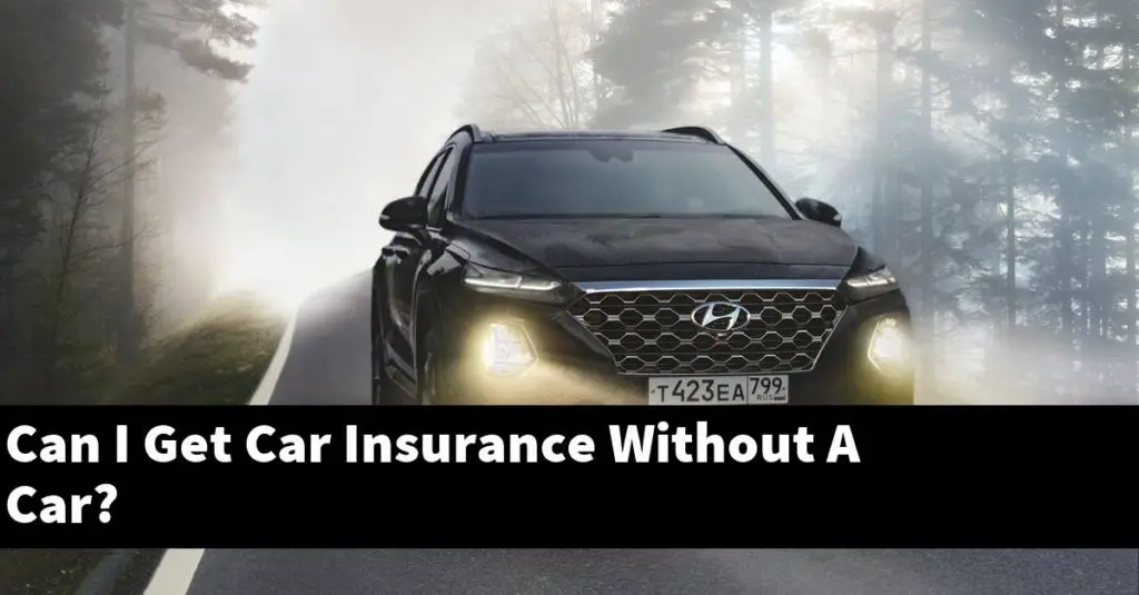 can-i-get-car-insurance-without-a-car-carstopics