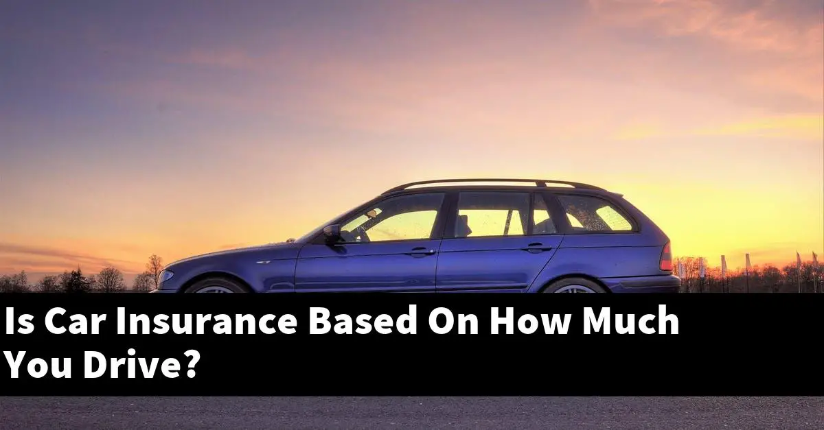 Is Car Insurance Based On How Much You Drive?