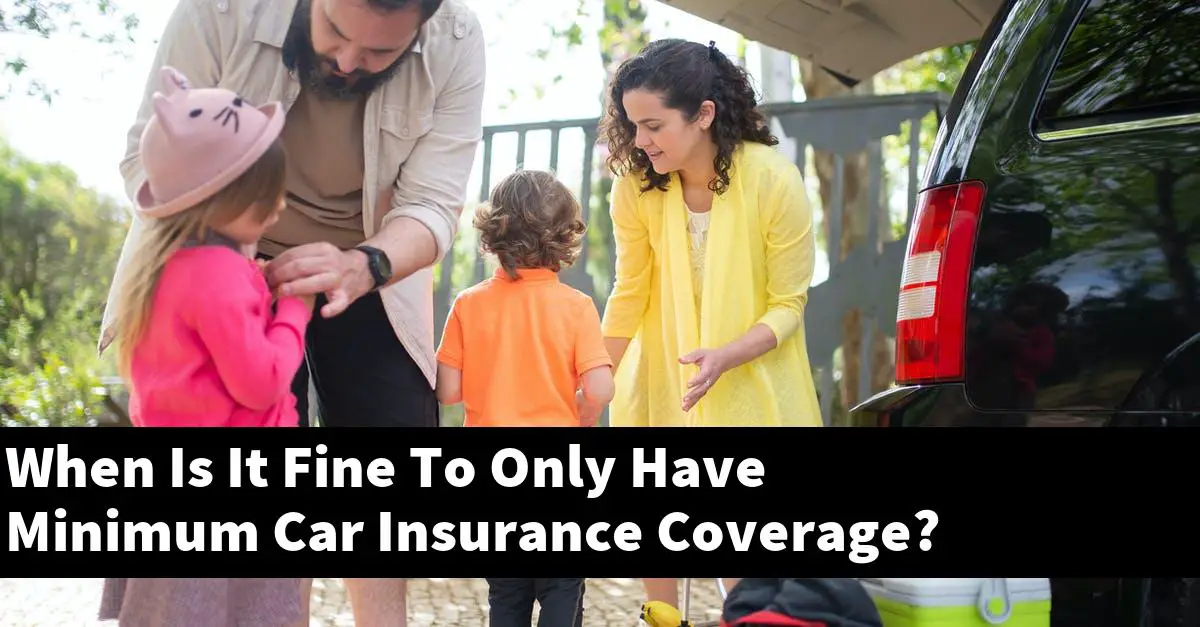 When Is It Fine To Only Have Minimum Car Insurance Coverage?